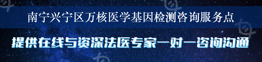 南宁兴宁区万核医学基因检测咨询服务点